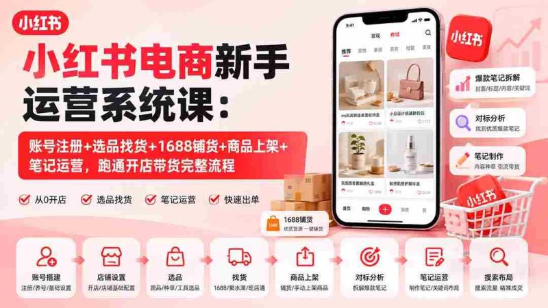 （20219期）小红书电商新手运营系统课：账号注册+选品找货+1688铺货+商品上架+笔记运营，跑通开店带货完整流程-OG资源站