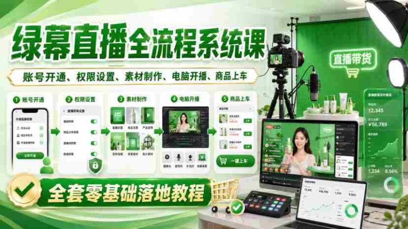 绿幕直播全流程系统课，账号开通、权限设置、素材制作、电脑开播、商品上车全套零基础落地教程-OG资源站