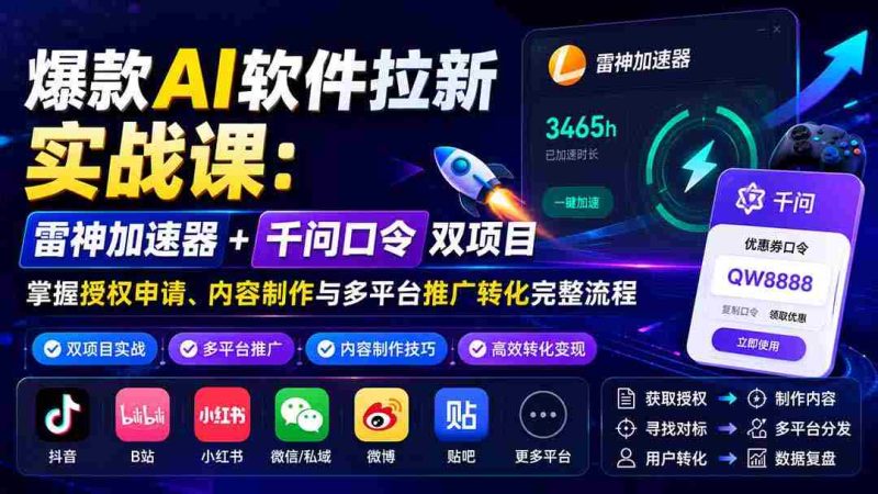 (20230期)爆款AI软件拉新实战课:雷神加速器+千问口令双项目,掌握授权申请、内容制作与多平台推广转化完整流程-OG资源站