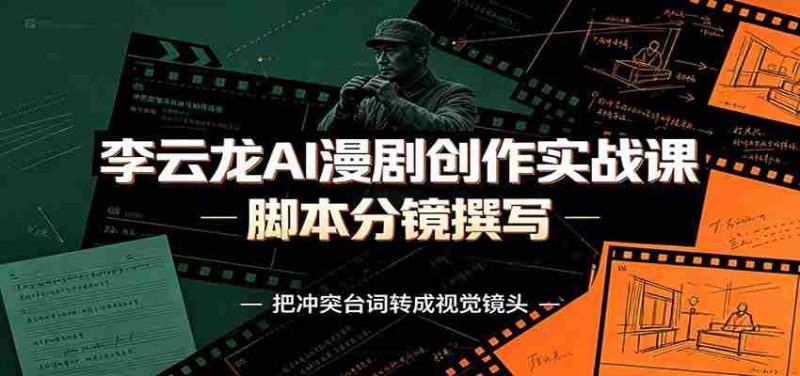 李云龙AI漫剧创作实战课：角色人设还原，脚本分镜撰写，AI漫剧成片完整制作教学-OG资源站