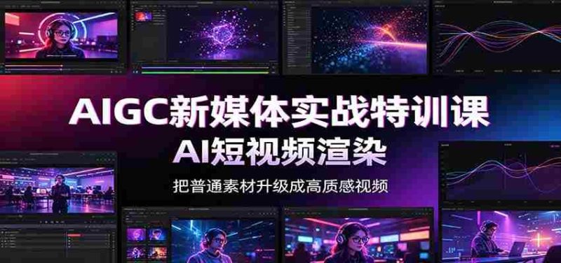 AIGC新媒体实战特训课：工具入门实操，AI短视频渲染，数字人商业视频制作-OG资源站