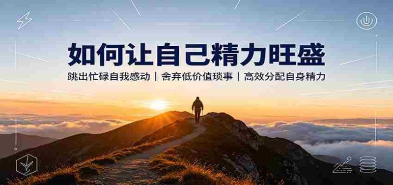 如何让自己精力旺盛：跳出忙碌自我感动，舍弃低价值琐事，高效分配自身精力-OG资源站