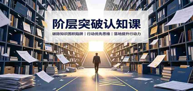 阶层突破认知课：破除知识囤积陷阱，行动优先思维，落地提升行动力-OG资源站