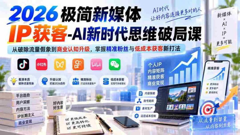 （20272期）2026极简新媒体IP获客-AI新时代思维破局课：从破除流量假象到商业认知升级，掌握精准粉丝与低成本获客新打法-OG资源站