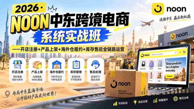 （20274期）2026·NOON中东跨境电商系统实战班——开店注册+产品上架+海外仓履约+库存售后全链路运营-OG资源站