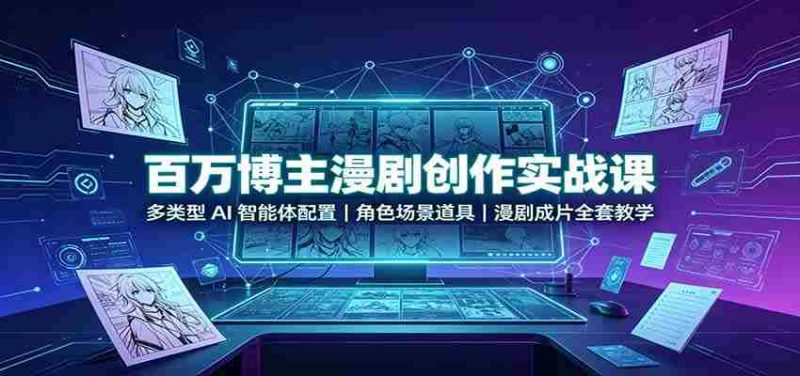 百万博主漫剧创作实战课：多类型AI智能体配置，角色场景道具，漫剧成片全套教学-OG资源站