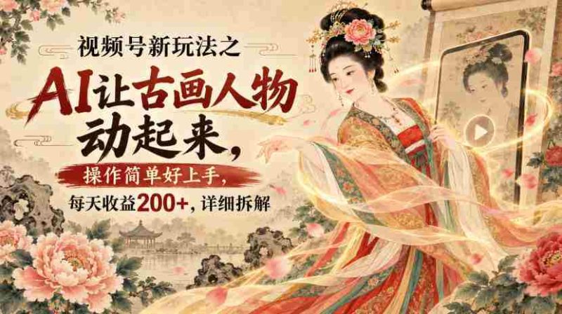 视频号新玩法之AI让古画人物动起来，操作简单好上手，每天收益200+，详细拆解-OG资源站