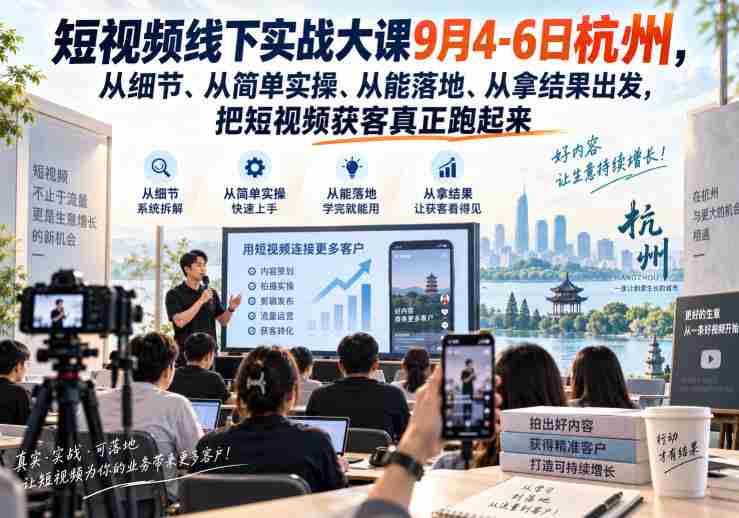 短视频线下实战大课9月4-6日杭州，从细节、从简单实操、从能落地、从拿结果出发，把短视频获客真正跑起来-OG资源站