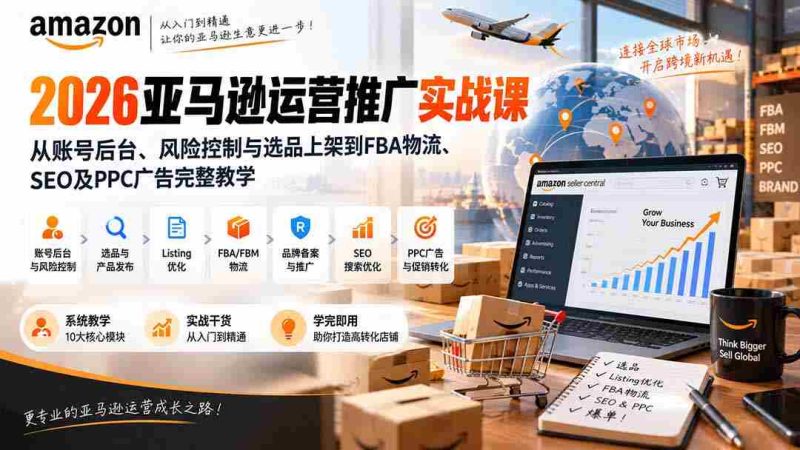 2026亚马逊运营推广实战课:从账号后台、风险控制与选品上架到FBA物流、SEO及PPC广告完整教学-OG资源站
