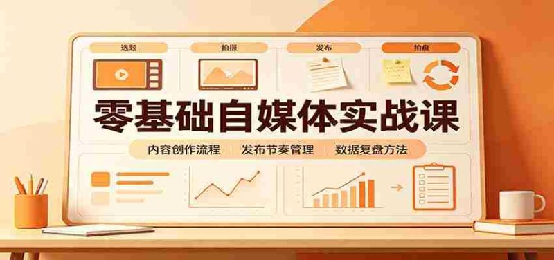 零基础自媒体实战课：赛道人设冷启动，内容创作复盘，公私域商业闭环-OG资源站