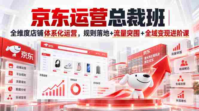 京东运营总裁班｜全维度店铺体系化运营，规则落地+流量突围+全域变现进阶课-OG资源站