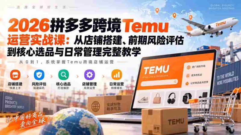 2026拼多多跨境Temu运营实战课:从店铺搭建、前期风险评估到核心选品与日常管理完整教学-OG资源站