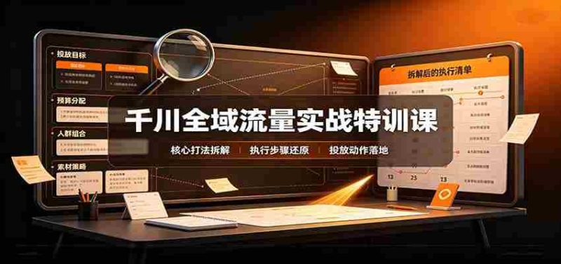 千川全域流量实战特训课:拆解全域投放实操核心打法-OG资源站