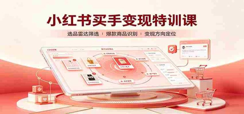 小红书买手变现特训课:账号定位养号起号,选品挂车,笔记标题封面全套教学-OG资源站