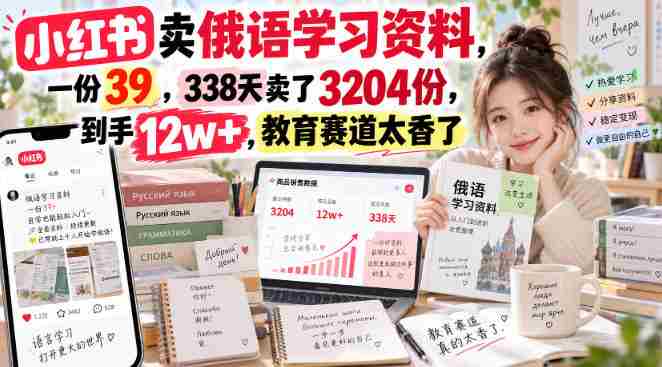 小红书卖俄语学习资料，一份39，338天卖了3204份，到手12w+，教育赛道太香了-OG资源站
