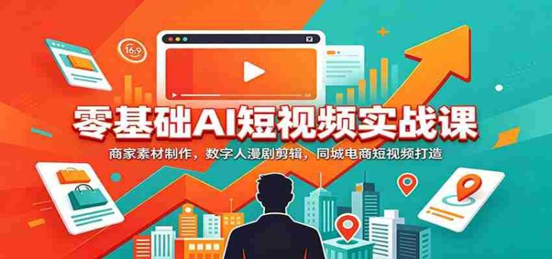 零基础AI短视频实战课：商家素材制作，数字人漫剧剪辑，同城电商短视频打造-OG资源站