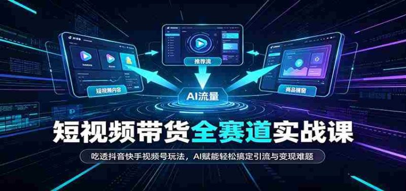 短视频带货全赛道：吃透抖音快手视频号玩法，AI赋能轻松搞定引流与变现难题-OG资源站