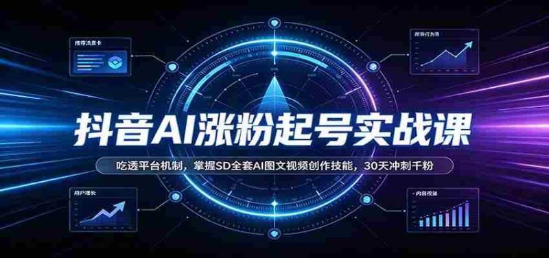 抖音AI涨粉起号实战课：吃透平台机制，掌握SD全套AI图文视频创作技能，30天冲刺千粉-OG资源站
