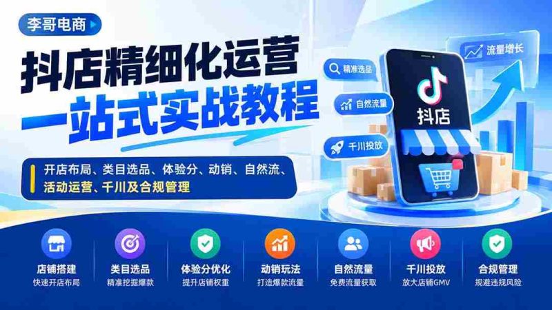 抖店精细化运营一站式实战教程:开店布局、类目选品、体验分、动销、自然流、活动运营、千川及合规管理-OG资源站