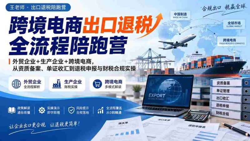 跨境电商退税全程辅导班：外贸与生产企业携手，全面解析资质备案、外汇结算至退税申报及财税合规实战攻略-OG资源站