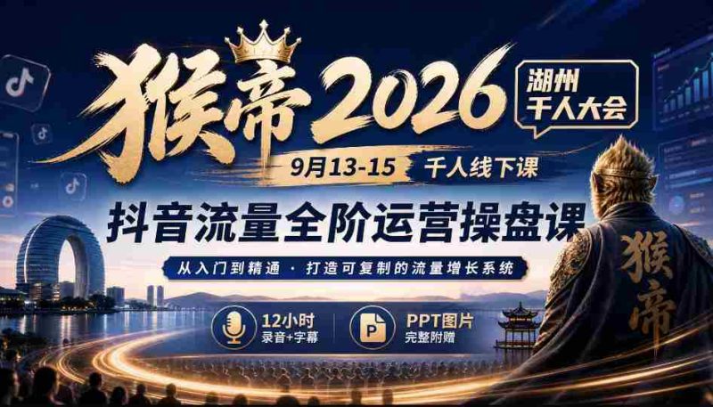 2026猴帝湖州盛事：9月13-15日千人齐聚，抖音全链路运营秘籍，12小时深度录音+字幕解析，PPT图文并茂-OG资源站