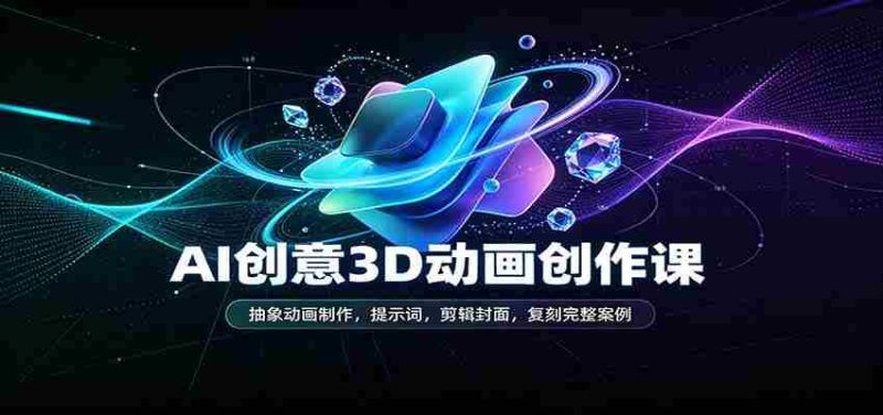 AI创意3D动画创作课：抽象动画制作，提示词，剪辑封面，复刻完整案例-OG资源站