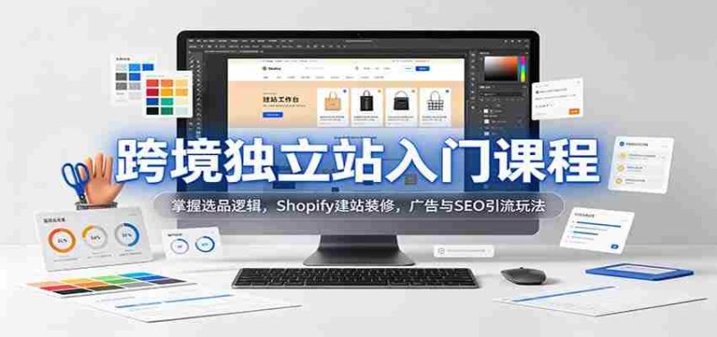 新手必学跨境独立站攻略：解锁选品秘诀，Shopify搭建与美化，高效广告与SEO引流技巧-OG资源站