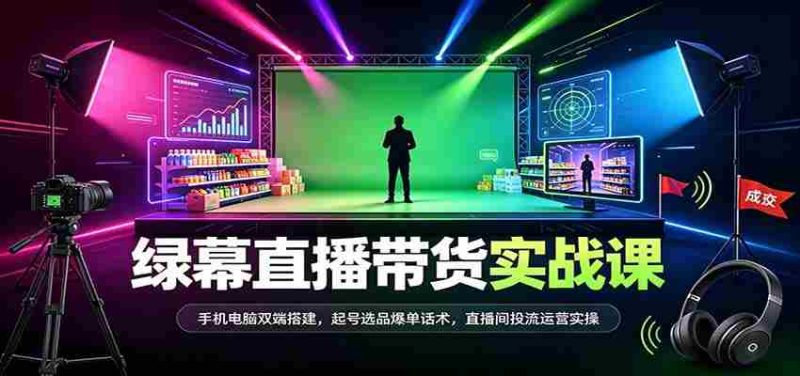 全方位绿幕直播带货技巧揭秘:双设备同步搭建,热门商品选品策略,成交话术及直播运营实战攻略-OG资源站