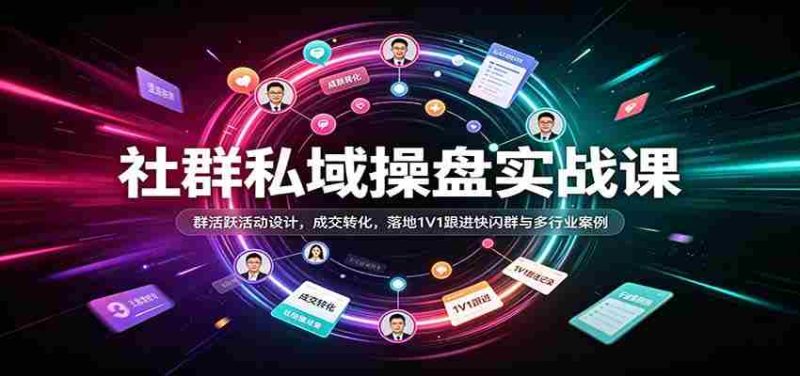 社群私域操盘实战课：群活跃活动设计，成交转化，落地1V1跟进快闪群与多行业案例-OG资源站