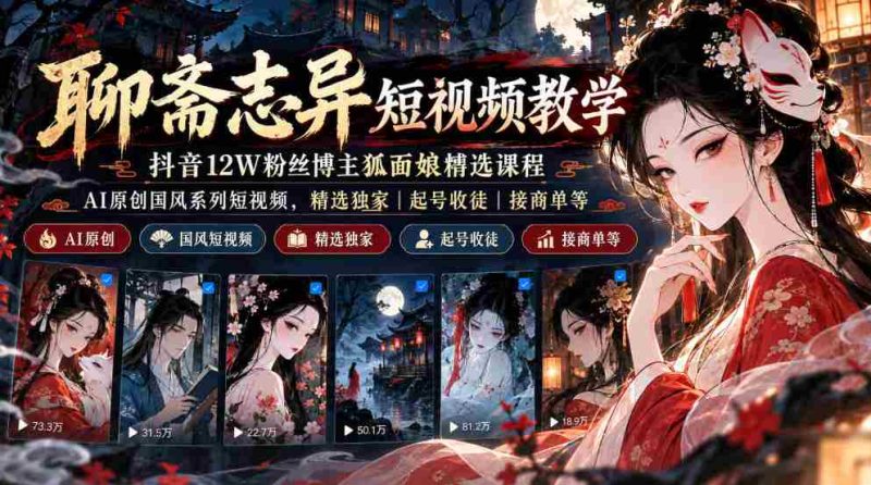 抖音12万粉丝“狐面娘”精选《聊斋志异》短视频教程，AI国风短视频系列，独家课程涵盖起号、收徒、接单全方位指导-OG资源站