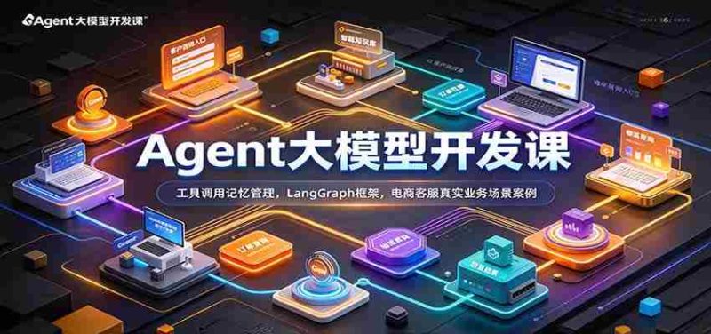 Agent大模型开发课:工具调用记忆管理,LangGraph框架,电商客服真实业务场景案例-OG资源站