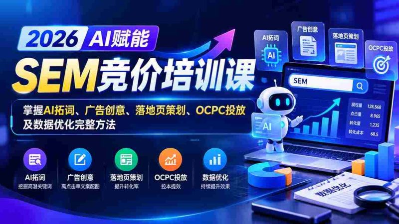 2026AI加持SEM竞价实战课程:全解析AI关键词拓展、广告构思、着陆页策略、OCPC投放与数据精细化处理技巧-OG资源站