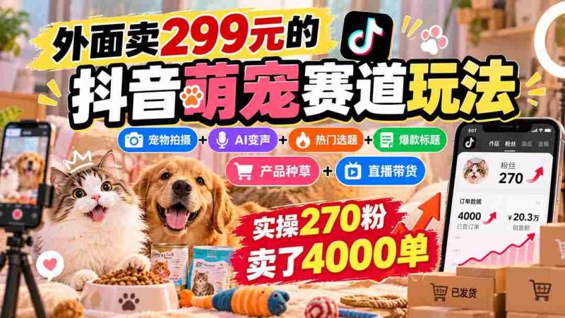 抖音萌宠赛道攻略:299元购入,宠物拍摄与AI变声结合,热门选题+爆款标题+产品推广,轻松实现270粉丝卖出4000件商品-OG资源站