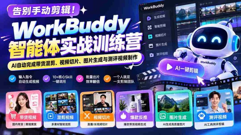 告别手动剪辑!WorkBuddy智能体实战训练营:AI自动完成带货混剪、视频切片、图片生成与测评视频制作-OG资源站
