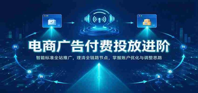揭秘电商广告投放高阶策略：全站智能推广解析，梳理全链路关键节点，精通账户优化与策略调整-OG资源站