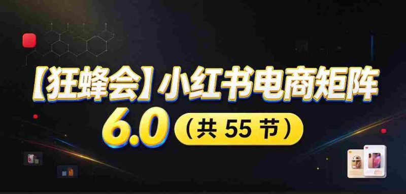 高清零痕】【蜂群集结】揭秘小红书电商矩阵6.0:从零起步打造店铺,多路径精挑细选,AI原创素材,笔记自动化发布,矩阵开店放大攻略-OG资源站