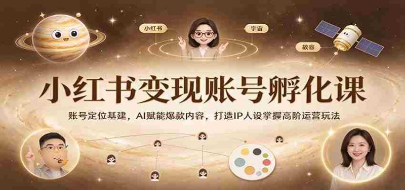 打造爆款内容,IP人设养成秘籍:小红书变现孵化课程深度解析,AI技术助力高阶运营技巧-OG资源站