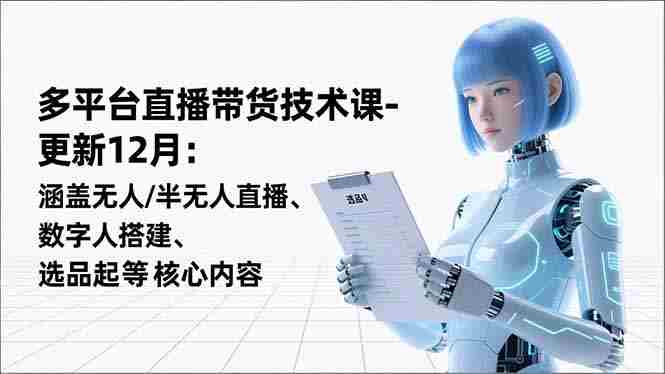 （16895期）平台直播带货技术课-更新12月：涵盖无人/半无人直播、数字人搭建、选品起号等核心内容-OG资源站