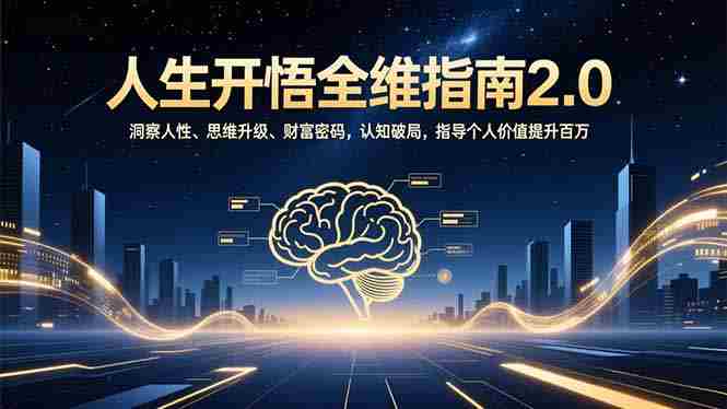 （16898期）人生开悟全维指南2.0：洞察人性、思维升级、财富密码，认知破局，指导个人价值提升百万-OG资源站