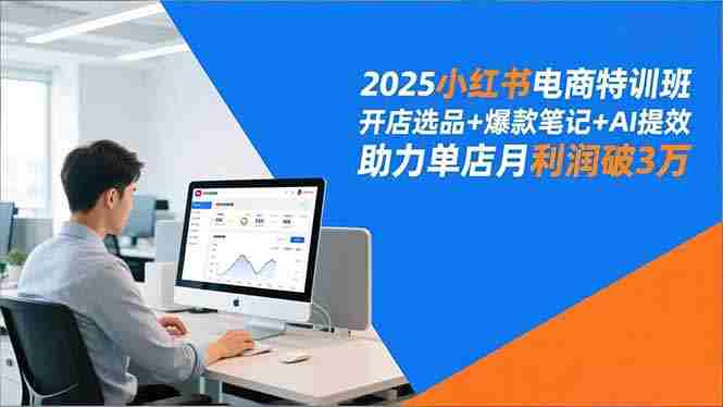 （16902期）2025小红书电商特训班，开店选品+爆款笔记+AI提效，助力单店月利润破3万-OG资源站