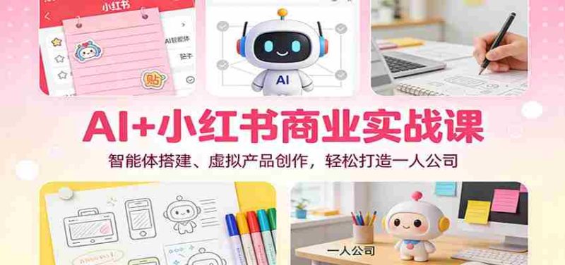 AI+小红书商业实战课：智能体搭建、虚拟产品创作，轻松打造一人公司-OG资源站