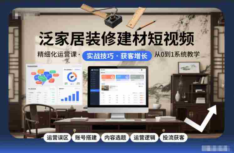 泛家居装修建材短视频精细化运营课，运营误区+账号搭建+内容选题+运营逻辑+投流获客-OG资源站