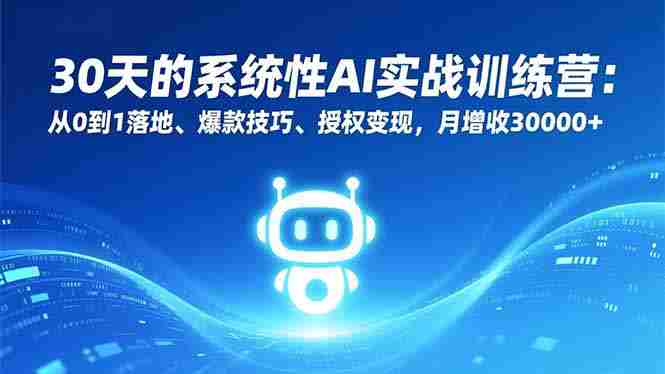(16917期)30天的系统性AI实战训练营:从0到1落地、爆款技巧、授权变现,月增收30000+-OG资源站