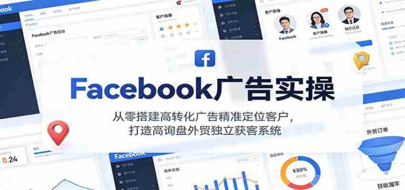 Facebook广告实操,从零搭建高转化广告精准定位客户,打造高询盘外贸独立获客系统-OG资源站
