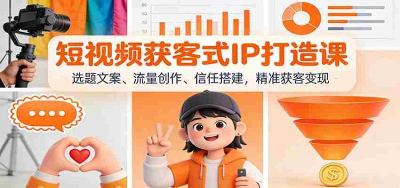 短视频获客式IP打造课：选题文案、流量创作、信任搭建，精准获客变现-OG资源站