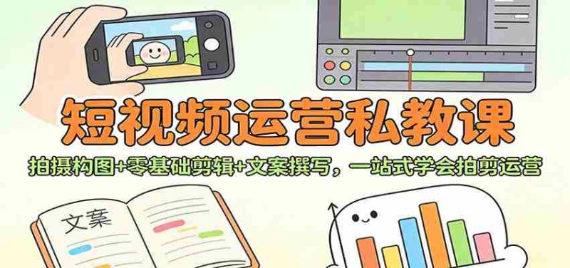 短视频运营私教课：拍摄构图+零基础剪辑 +文案撰写，一站式学会拍剪运营-OG资源站