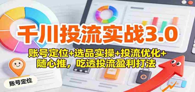 千川投流实战3.0:账号定位+选品实操+投流优化+随心推,吃透投流盈利打法-OG资源站