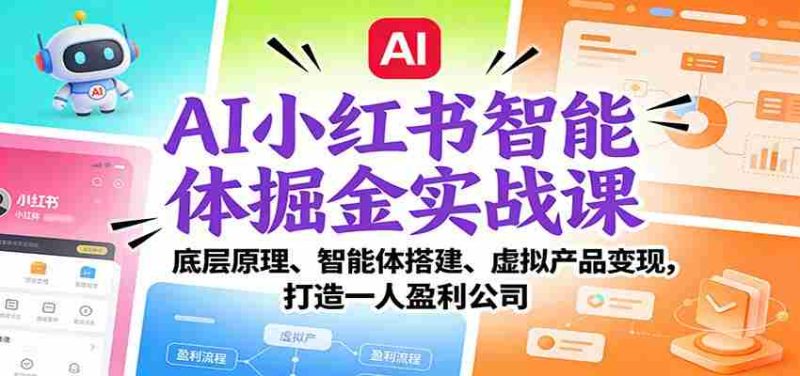AI小红书智能体掘金实战课:底层原理、智能体搭建、虚拟产品变现,打造一人盈利公司-OG资源站