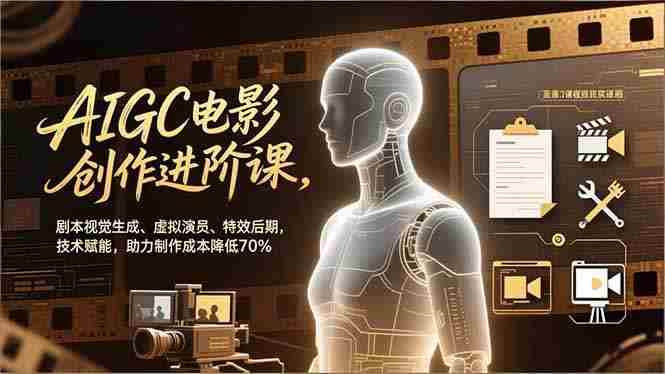 （16939期）AIGC电影创作进阶课，剧本视觉生成、虚拟演员、特效后期，技术赋能，助力制作成本降低70%-OG资源站