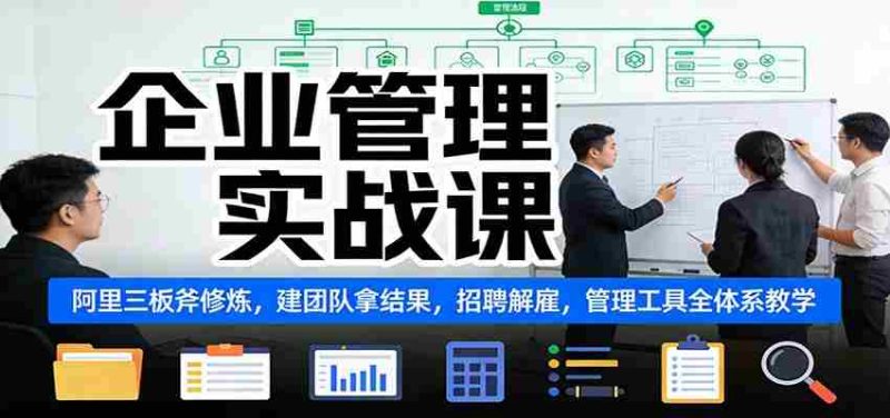 企业管理实战课：阿里三板斧修炼，建团队拿结果，招聘解雇，管理工具全体系教学-OG资源站